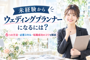 未経験からウェディングプランナーになるには?6つの方法・必要スキル・転職成功のコツを解説